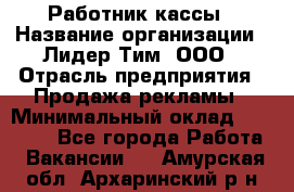 Работник кассы › Название организации ­ Лидер Тим, ООО › Отрасль предприятия ­ Продажа рекламы › Минимальный оклад ­ 25 000 - Все города Работа » Вакансии   . Амурская обл.,Архаринский р-н